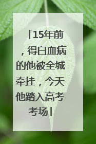 15年前，得白血病的他被全城牵挂，今天他踏入高考考场