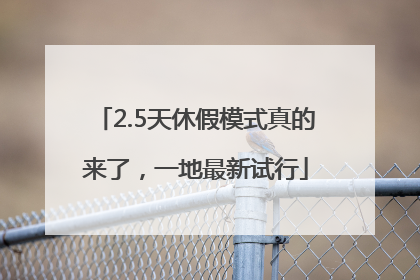 2.5天休假模式真的来了，一地最新试行