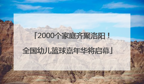 2000个家庭齐聚洛阳！全国幼儿篮球嘉年华将启幕