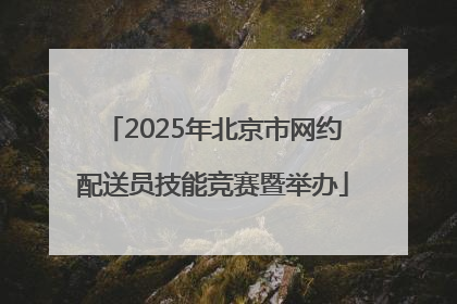 2025年北京市网约配送员技能竞赛暨举办