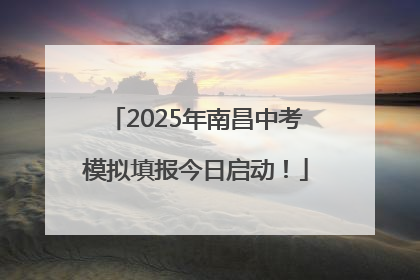 2025年南昌中考模拟填报今日启动！