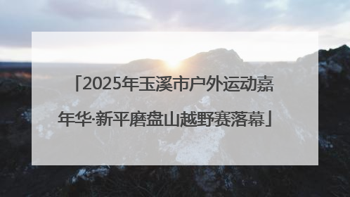 2025年玉溪市户外运动嘉年华·新平磨盘山越野赛落幕