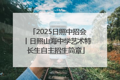 2025日照中招会丨日照山海中学艺术特长生自主招生简章