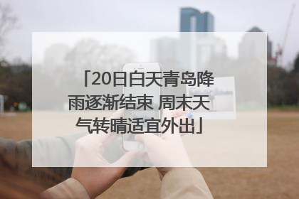 20日白天青岛降雨逐渐结束 周末天气转晴适宜外出