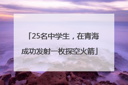 25名中学生，在青海成功发射一枚探空火箭