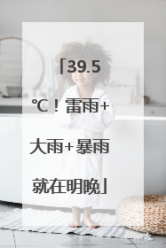 39.5℃！雷雨+大雨+暴雨就在明晚