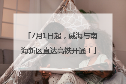7月1日起，威海与南海新区直达高铁开通！