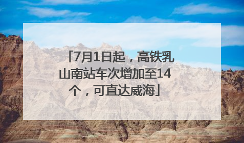 7月1日起，高铁乳山南站车次增加至14个，可直达威海