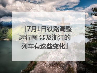 7月1日铁路调整运行图 涉及浙江的列车有这些变化