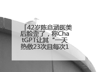 42岁陈意涵医美后脸歪了，称ChatGPT让其“一天热敷23次且每次1015分钟”