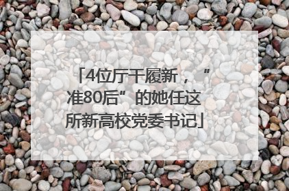 4位厅干履新，“准80后”的她任这所新高校党委书记