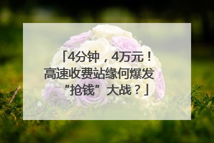 4分钟，4万元！高速收费站缘何爆发“抢钱”大战？