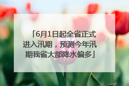 6月1日起全省正式进入汛期，预测今年汛期我省大部降水偏多