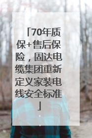 70年质保+售后保险，固达电缆集团重新定义家装电线安全标准