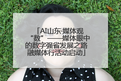 AI山东·媒体观“数”——媒体眼中的数字强省发展之路融媒体行活动启动